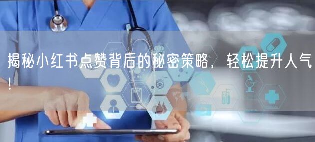 揭秘小红书点赞背后的秘密策略，轻松提升人气！