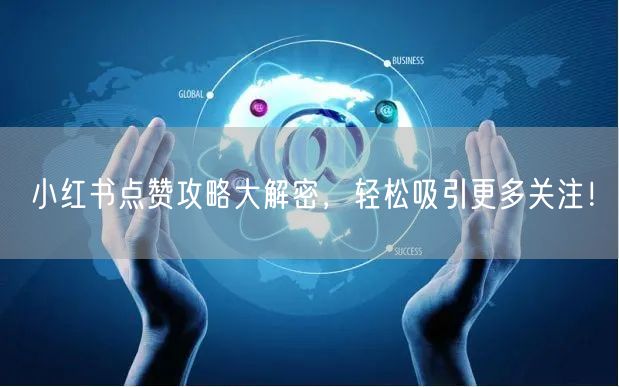 小红书点赞攻略大解密，轻松吸引更多关注！