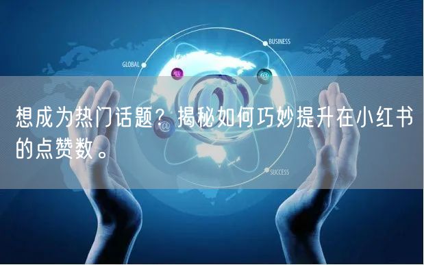 想成为热门话题？揭秘如何巧妙提升在小红书的点赞数。