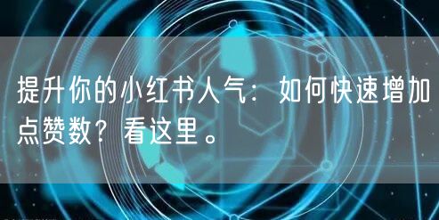 提升你的小红书人气：如何快速增加点赞数？看这里。