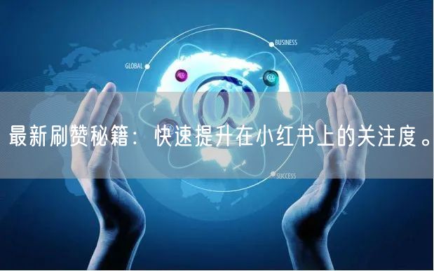 最新刷赞秘籍：快速提升在小红书上的关注度。