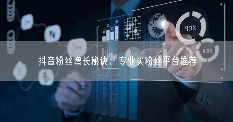 抖音粉丝增长秘诀：专业买粉丝平台推荐