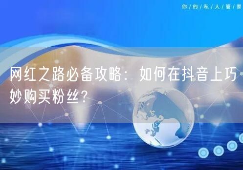 网红之路必备攻略：如何在抖音上巧妙购买粉丝？