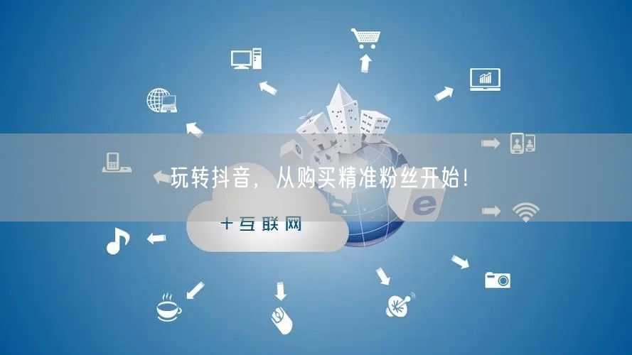 玩转抖音，从购买精准粉丝开始！