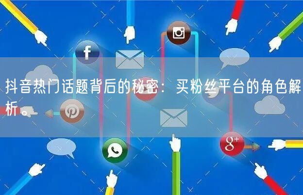 抖音热门话题背后的秘密：买粉丝平台的角色解析。