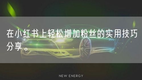 在小红书上轻松增加粉丝的实用技巧分享。