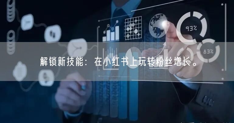 解锁新技能：在小红书上玩转粉丝增长。