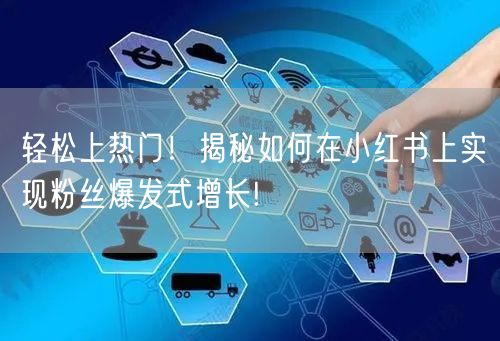 轻松上热门！揭秘如何在小红书上实现粉丝爆发式增长!