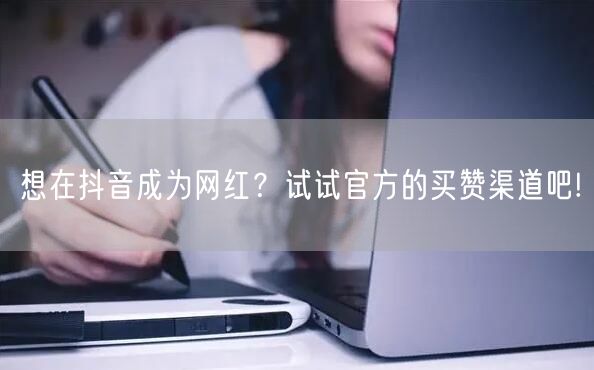 想在抖音成为网红？试试官方的买赞渠道吧!