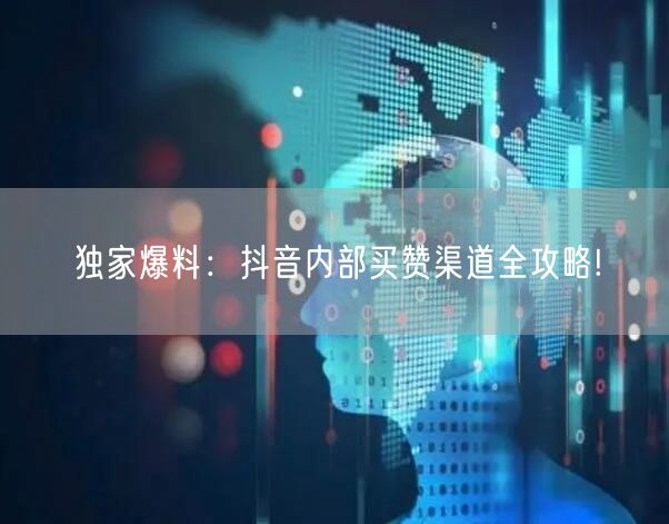 独家爆料：抖音内部买赞渠道全攻略!