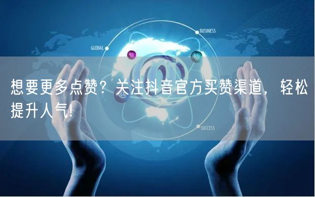 想要更多点赞？关注抖音官方买赞渠道，轻松提升人气!