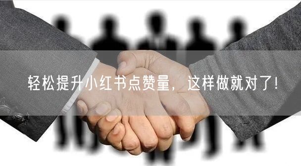 轻松提升小红书点赞量，这样做就对了！