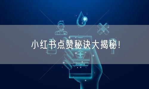 小红书点赞秘诀大揭秘！