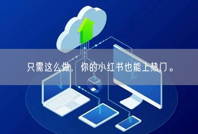 只需这么做，你的小红书也能上热门。