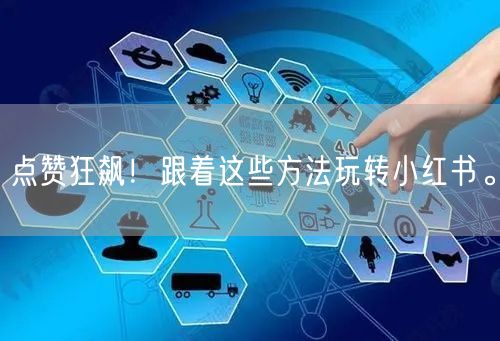 点赞狂飙！跟着这些方法玩转小红书。