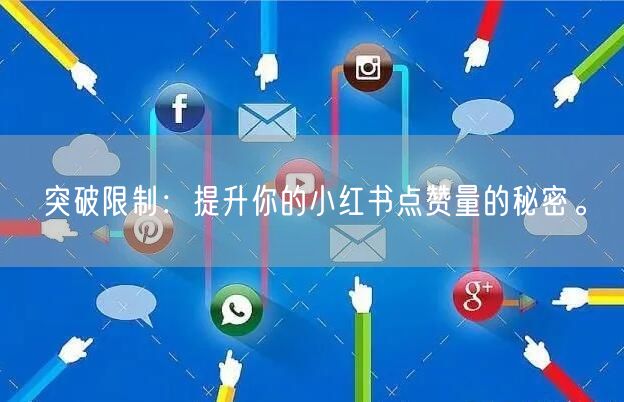 突破限制：提升你的小红书点赞量的秘密。