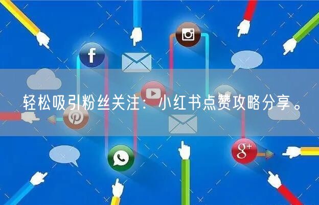 轻松吸引粉丝关注：小红书点赞攻略分享。