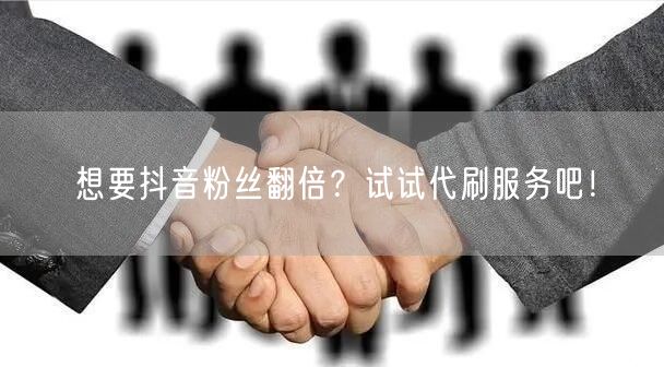想要抖音粉丝翻倍？试试代刷服务吧！