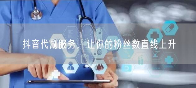 抖音代刷服务，让你的粉丝数直线上升