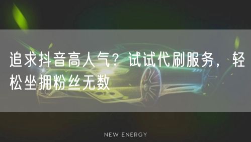 追求抖音高人气？试试代刷服务，轻松坐拥粉丝无数