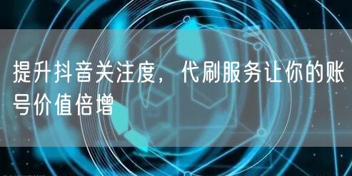 提升抖音关注度，代刷服务让你的账号价值倍增