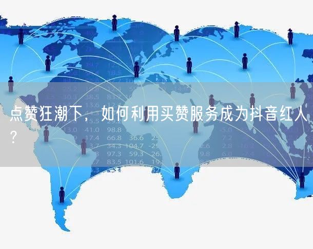 点赞狂潮下，如何利用买赞服务成为抖音红人？