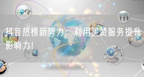 抖音热榜新势力：利用买赞服务提升影响力！