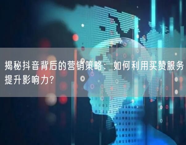 揭秘抖音背后的营销策略：如何利用买赞服务提升影响力？