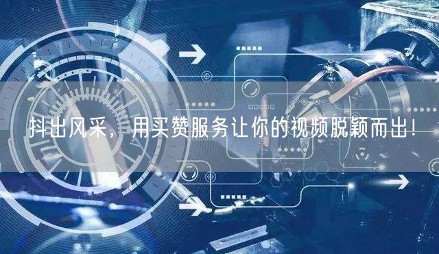 抖出风采，用买赞服务让你的视频脱颖而出！