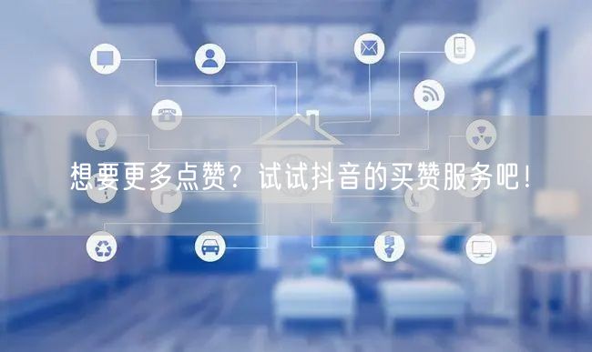 想要更多点赞？试试抖音的买赞服务吧！
