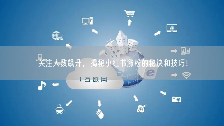 关注人数飙升，揭秘小红书涨粉的秘诀和技巧！