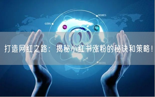 打造网红之路：揭秘小红书涨粉的秘诀和策略！
