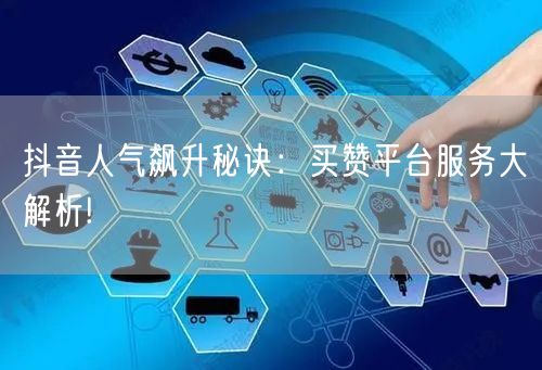 抖音人气飙升秘诀：买赞平台服务大解析!