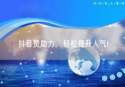 抖音赞助力，轻松提升人气!