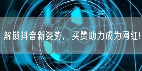 解锁抖音新姿势，买赞助力成为网红!