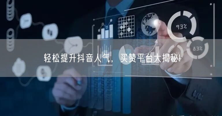 轻松提升抖音人气，买赞平台大揭秘!
