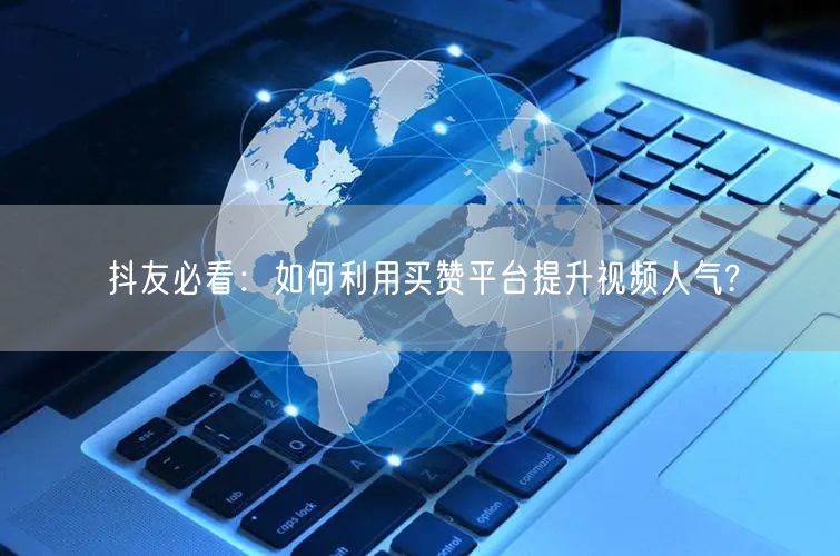 抖友必看：如何利用买赞平台提升视频人气?