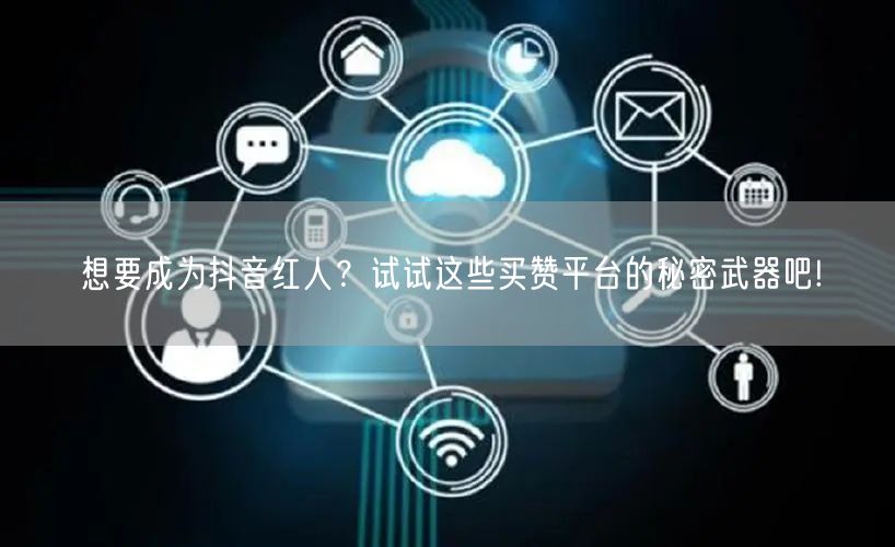 想要成为抖音红人？试试这些买赞平台的秘密武器吧!