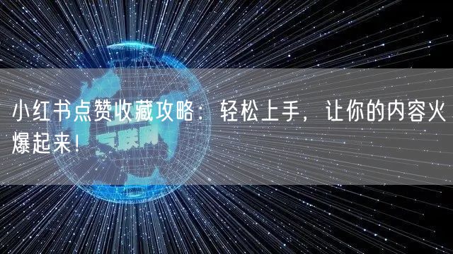 小红书点赞收藏攻略：轻松上手，让你的内容火爆起来！
