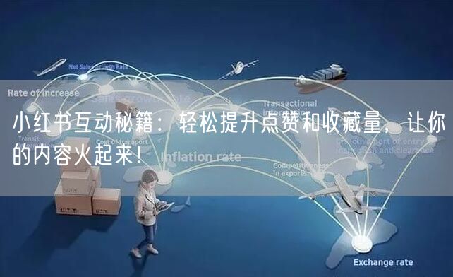 小红书互动秘籍：轻松提升点赞和收藏量，让你的内容火起来！