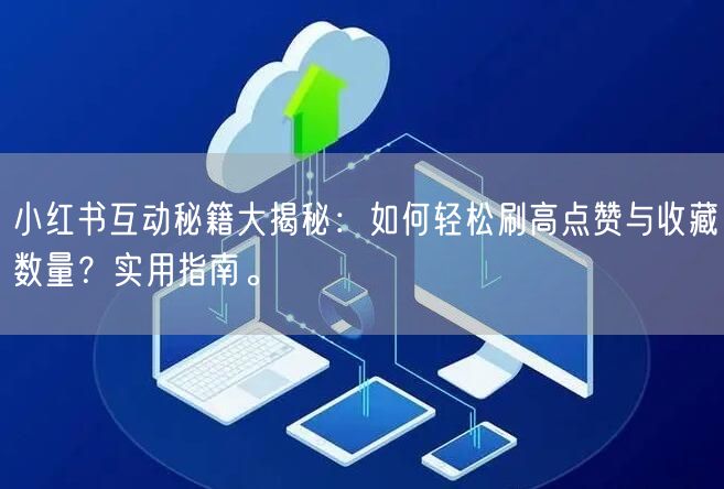 小红书互动秘籍大揭秘：如何轻松刷高点赞与收藏数量？实用指南。