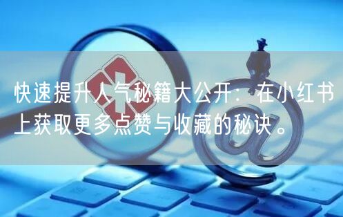 快速提升人气秘籍大公开：在小红书上获取更多点赞与收藏的秘诀。