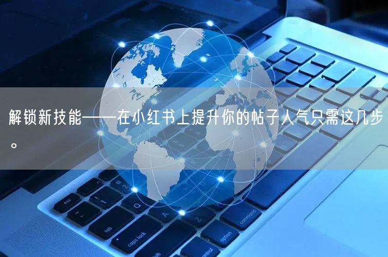 解锁新技能——在小红书上提升你的帖子人气只需这几步。