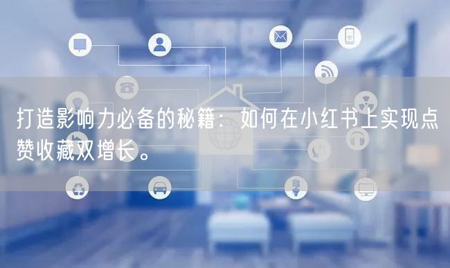打造影响力必备的秘籍：如何在小红书上实现点赞收藏双增长。
