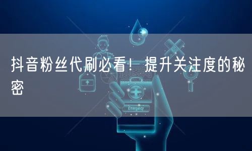 抖音粉丝代刷必看！提升关注度的秘密