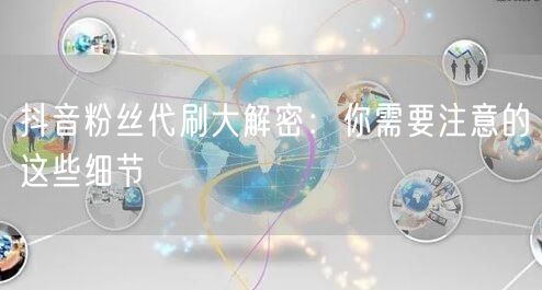 抖音粉丝代刷大解密：你需要注意的这些细节
