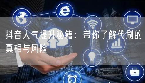 抖音人气提升秘籍：带你了解代刷的真相与风险