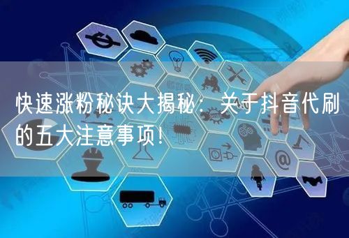 快速涨粉秘诀大揭秘：关于抖音代刷的五大注意事项！