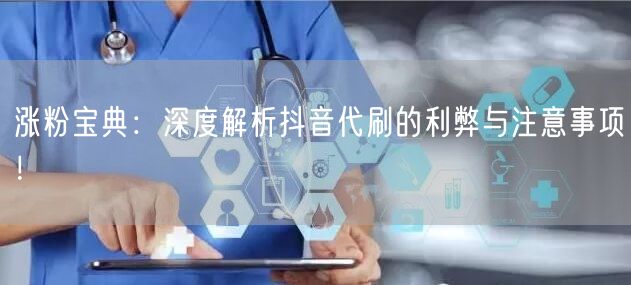 涨粉宝典：深度解析抖音代刷的利弊与注意事项！