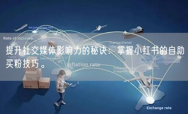 提升社交媒体影响力的秘诀：掌握小红书的自助买粉技巧。